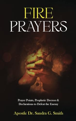 Fire Prayers Prayer Points, Prophetic Decrees and Declarations to Defeat the Enemy