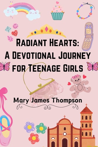 Radiant Hearts A Devotional Journey for Teen Girls Ages 12-16: Building a Strong Foundation of Faith The Teen Girl Guide Towards a Life of Grace, Purpose, and Success: The Teen Girl Guide To Discovering Your God-Given Gifts