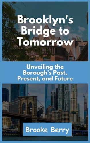 Brooklyn's Bridge to Tomorrow Unveiling the Borough's Past, Present, and Future