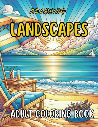 Relaxing Landscapes Adult Coloring Book 50 Amazing Coloring Pages for Mindfulness, Stress Relief, Showcasing Majestic Wildlife, Lush Woodlands, Tranquil Beaches, and More Inspirations to Soothe and Invigorate