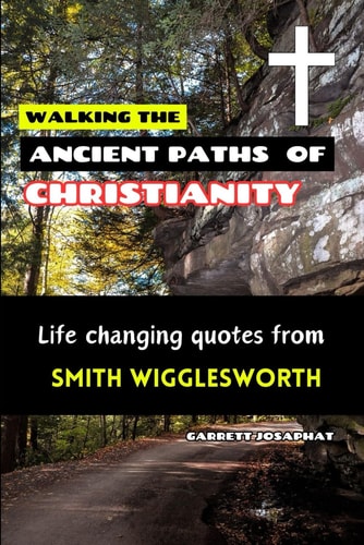 Walking the Ancient Paths of Christianity Life Changing Quotes from SMITH WIGGLESWORTH