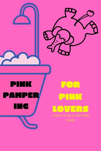 Pink Pampering 50 Pink Ways To Be In The Pink: For All Pink Lovers, A Pink Color Therapy Guide to Radiant Living of Love, Compassion & Happiness