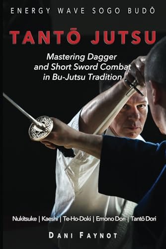 TantŌ Jutsu Mastering Dagger and Short Sword Combat in Bu-Jutsu Tradition: Kiri & Tsuki, Uke-Waza, Kaeshi, Nukitsuke, Te-Hodoki, Emono-Dori and Tantō-Dori