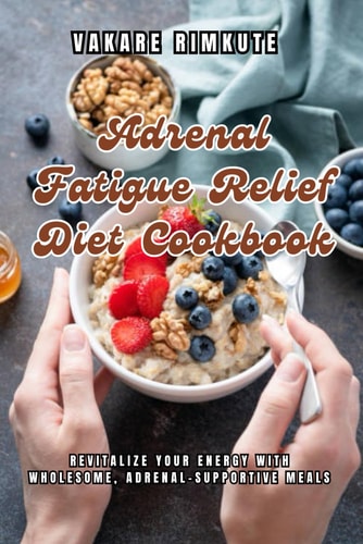 Adrenal Fatigue Relief Diet Cookbook Revitalize Your Energy with Wholesome, Adrenal-Supportive Meals