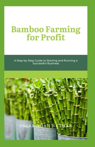 Bamboo Farming for Profit A Step-by-Step Guide to Starting and Running a Successful Business