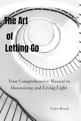 The Art of Letting Go Your Comprehensive Manual to Downsizing and Living Light