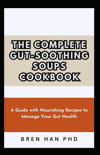 The Complete Gut-Soothing Soups Cookbook A Guide with Nourishing Recipes to Manage Your Gut Health