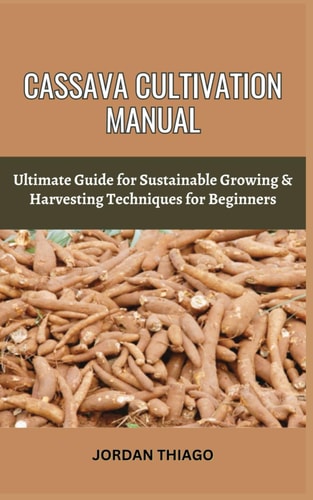Cassava Cultivation Manual Ultimate Guide For Sustainable Growing & Harvesting Techniques For Beginners