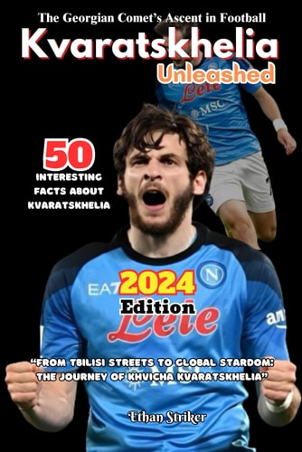 Kvaratskhelia Unleashed 2024 Edition "From Tbilisi Streets to Global Stardom: The Journey of Khvicha Kvaratskhelia"