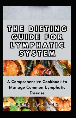 The Dieting Guide for Lymphatic System A Comprehensive Cookbook to Manage Common Lymphatic Disease