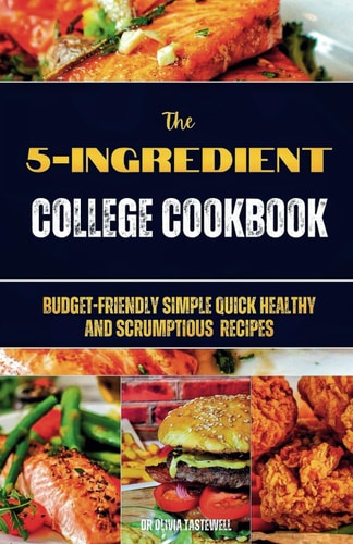 The 5-Ingredient College Cookbook Budget-Friendly Simple Quick Healthy and Scrumptious Recipes