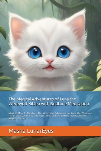 The Magical Adventures of Luna with Bedtime Meditation Magical Moonlit Mischief: The Whimsical Adventures of Luna the Werewolf Kitten with Luna's Dreamy Nighttime Spell: A Soothing Meditation for Magical Dreams