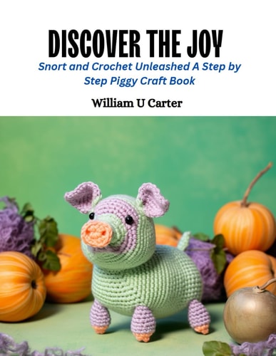 Discover the Joy Snort and Crochet Unleashed A Step by Step Piggy Craft Book