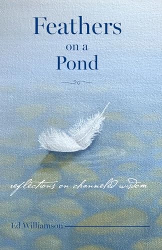 Feathers on a Pond Reflections on Channeled Wisdom