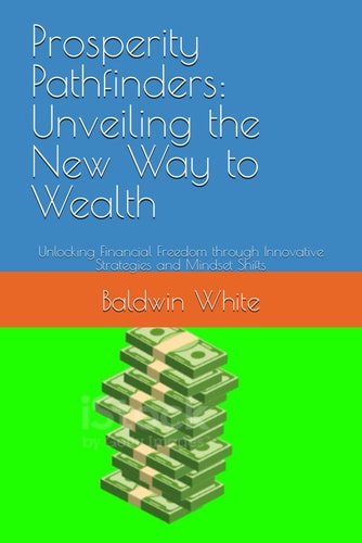 Prosperity Pathfinders Unveiling the New Way to Wealth: Unlocking Financial Freedom Through Innovative Strategies and Mindset Shifts