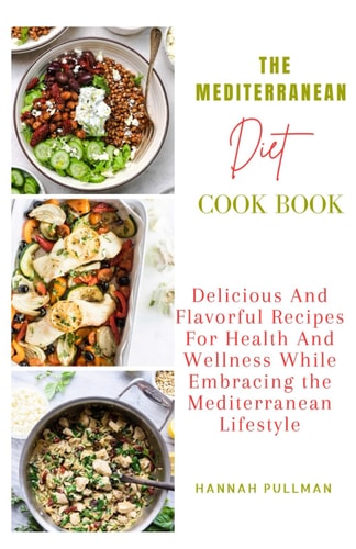 The Mediterranean Diet Cookbook Delicious And Flavorful Recipes For Health And Wellness While Embracing The Mediterranean Lifestyle