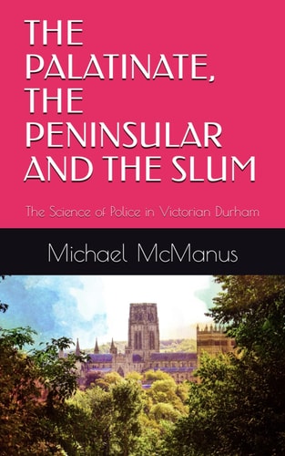 The Palatinate, the Peninsular and the Slum The Science of Police in Victorian Durham