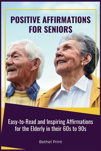 Positive Affirmations for Seniors Easy-to-Read and Inspiring Affirmations for the Elderly in Their 60s to 90s