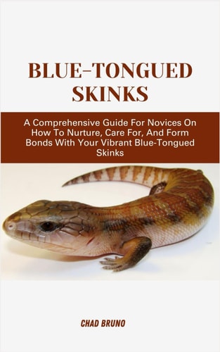 Blue-Tongued Skinks A Comprehensive Guide For Novices On How To Nurture, Care For, And Form Bonds With Your Vibrant Blue-Tongued Skinks