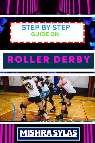 Step by Step Guide on Roller Derby Beginners Handbook To Learning The Basics, Master The Moves, And Dive Into The Exciting World Of Roller Derby With Confidence