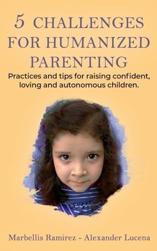 5 CHALLENGES for HUMANIZED PARENTING Practices and Tips for Raising Confident, Loving and Autonomous Children.