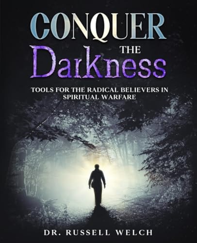 Conquer the Darkness Tools for Radical Believers in Spiritual Warfare