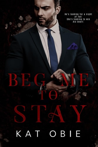 Beg Me To Stay A Second-Chance Billionaire Romance