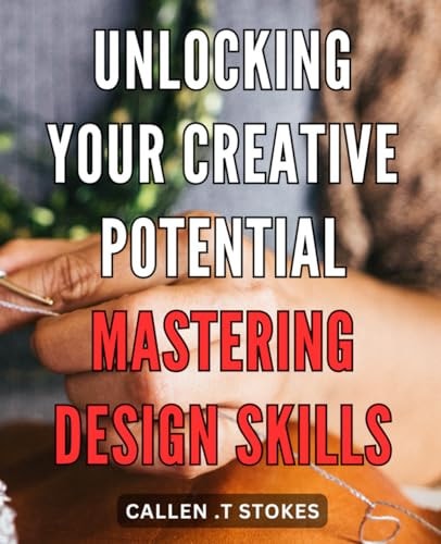 Unlocking Your Creative Potential Mastering Design Skills: Unleash Your Inner Artist: Unveiling Expert Techniques to Master the Art of Design
