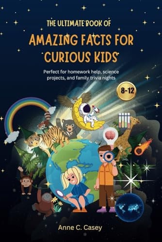 The Ultimate Book of Amazing Facts for Curious Kids Perfect for Homework Help, Science Projects, and Family Trivia Nights