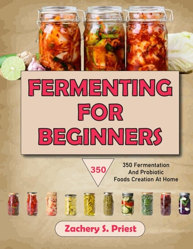 Fermenting For Beginners 350 Fermentation And Probiotic Foods Creation At Home