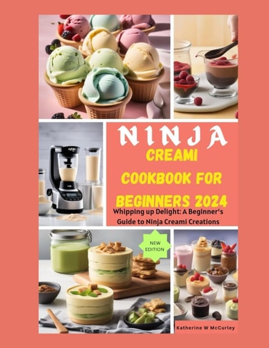 Ninja Creami Cookbook for Beginners 2024 Whipping Up Delight: A Beginner's Guide to Ninja Creami Creations