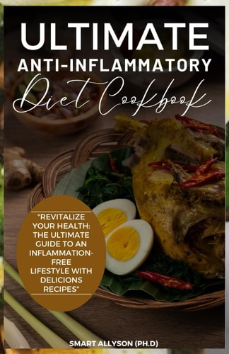 Ultimate Anti-Inflammatory Diet Cookbook "Revitalize Your Health: The Ultimate Guide to an Inflammation-Free Lifestyle with Delicious Recipes"