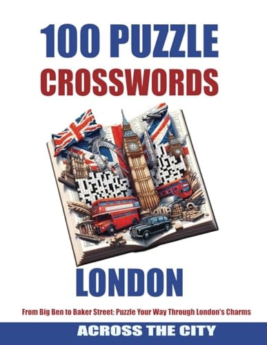 100 LONDON CROSSWORDS From Big Ben to Baker Street: Puzzle Your Way Through London's Charms