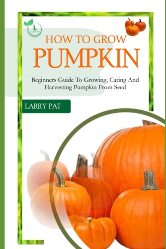 How to Grow Pumpkin Beginners Guide to Growing, Caring and Harvesting of Pumpkin from Seed