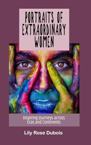 Portraits of Extraordinary Women Inspiring Journeys Across Eras and Continents