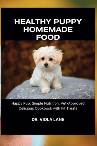 Healthy Puppy Homemade Food Happy Pup, Simple Nutrition: Vet-Approved Delicious Cookbook with Fit Treats