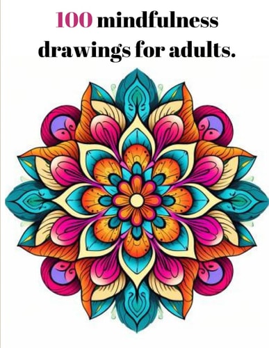 100 Mindfulness Drawings for Adults. For Adults, Diverse Drawings and Various Shapes, Including Mandalas, Animals, Landscapes. Relaxing and Therapeutic.