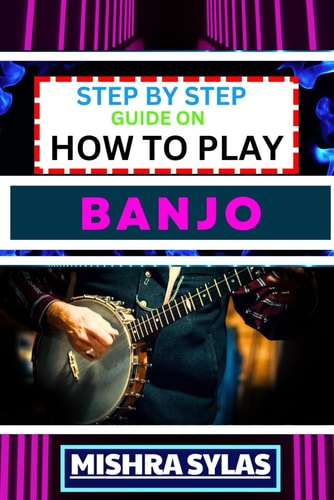 Step by Step Guide on How to Play Banjo Unlock the Joy of Banjo Playing with Easy Techniques, Practice Exercises, and Pro Tips