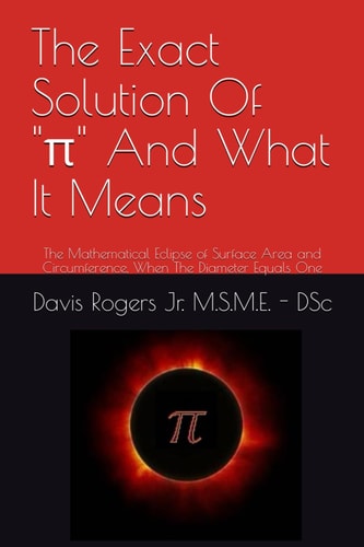 The Exact Solution Of Pi And What It Means The Mathematical Eclipse of Surface Area and Circumference, When The Diameter Equals One