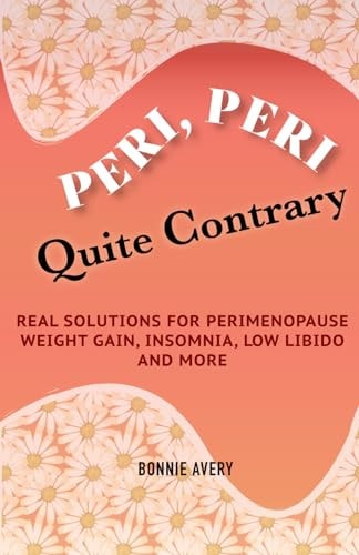 Peri, Peri, Quite Contrary Real Solutions for Perimenopause Weight Gain, Insomnia, Low Libido and More