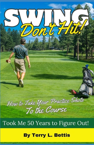 Swing Don't Hit: How To Take Your Practice Shots To The Course