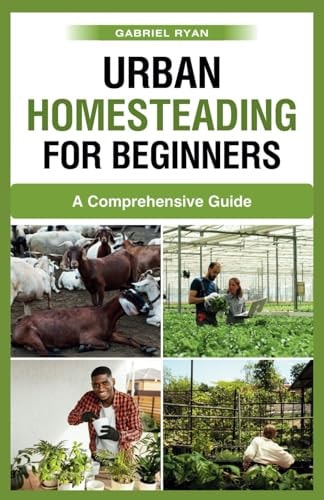 Urban Homesteading for Beginners A Comprehensive Guide