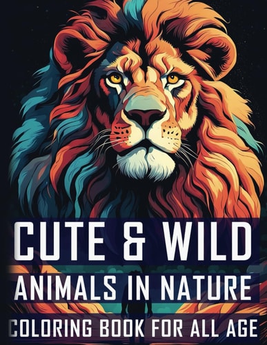 Cute & Wild Animals in Nature Coloring Book For All Age 50 Animals in Nature Coloring Book for Adults & Teens, Mom & Dad For Mindfulness & Relaxation with Lion, Owl, Sloth, Octopus And More