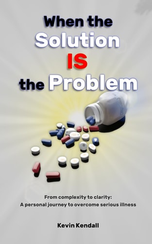 When The Solution Is The Problem From Complexity to Clarity: a Personal Journey to Overcome Serious Illness