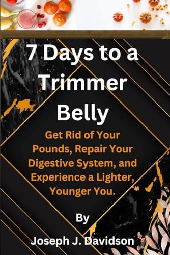 7 Days to a Trimmer Belly Get Rid of Your Pounds, Repair Your Digestive System, and Experience a Lighter, Younger You.
