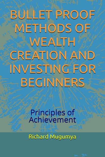 Bullet Proof Methods of Wealth Creation and Investing for Beginners Principles of Achievement