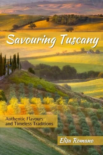 Savouring Tuscany Authentic Flavors and Timeless Traditions
