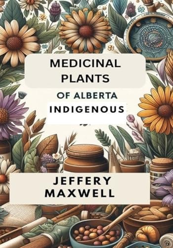 Medicinal Plants of Alberta Indigenous Exploring the Medicinal Plants of Alberta Indigenous Heritage