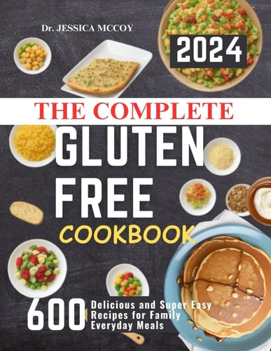 The Complete Gluten Free Cookbook 600 Delicious and Super Easy Recipes for Family Everyday Meals