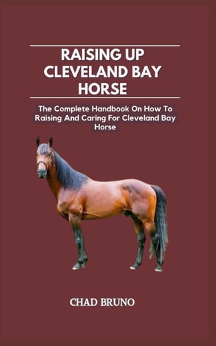 Raising Up Cleveland Bay Horse The Complete Handbook On How To Raising And Caring For Cleveland Bay Horse